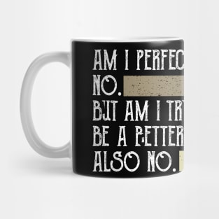 Am I Perfect No Am I Trying To Be A Better Person Also No Mug